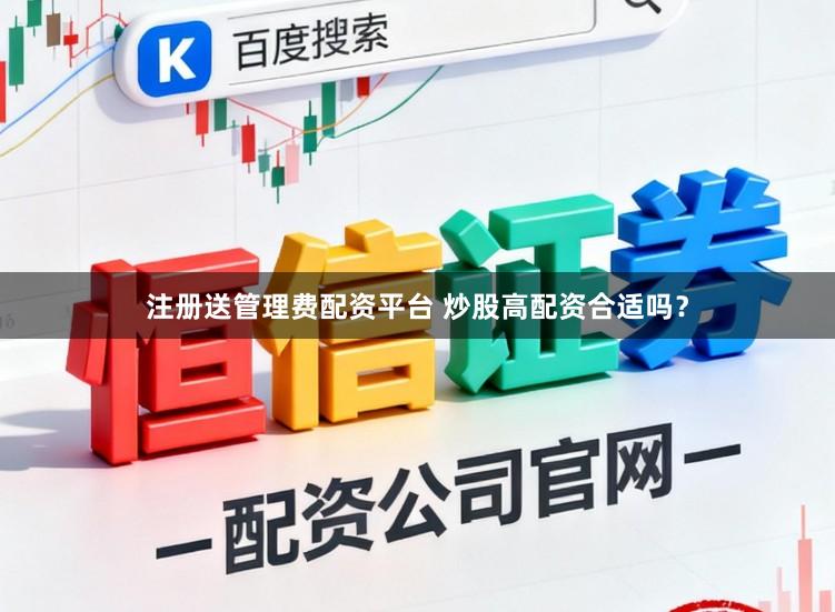 注册送管理费配资平台 炒股高配资合适吗？