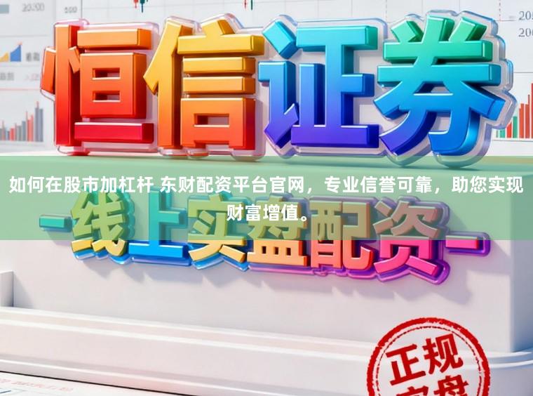 如何在股市加杠杆 东财配资平台官网，专业信誉可靠，助您实现财富增值。