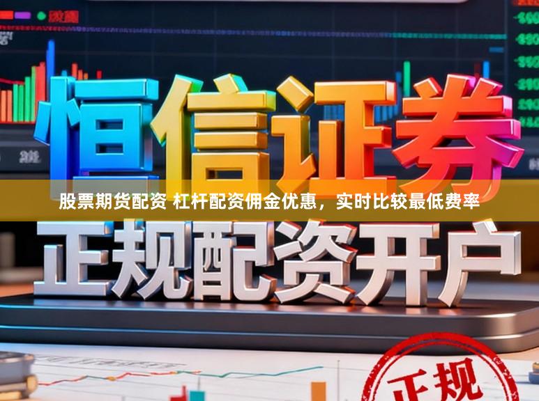 股票期货配资 杠杆配资佣金优惠，实时比较最低费率