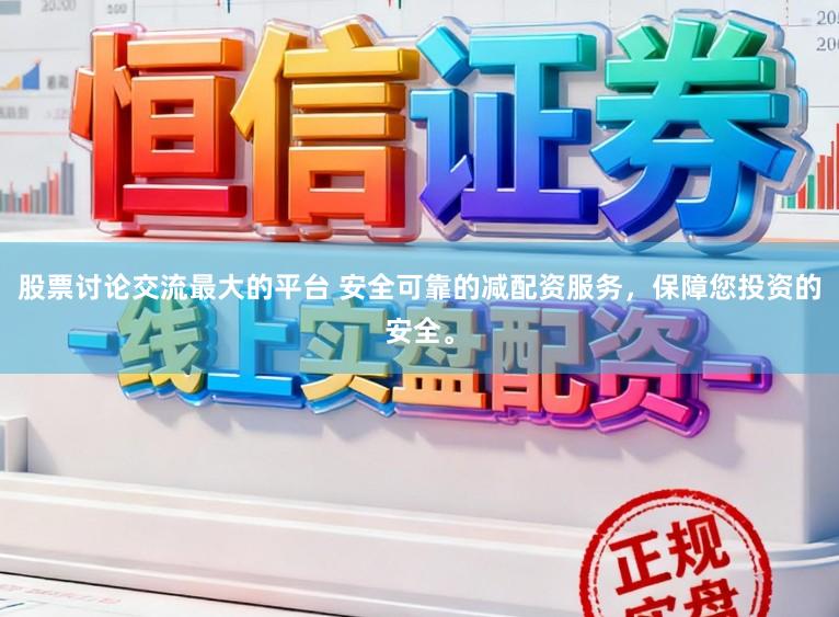股票讨论交流最大的平台 安全可靠的减配资服务，保障您投资的安全。