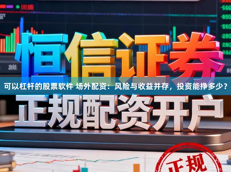可以杠杆的股票软件 场外配资：风险与收益并存，投资能挣多少？