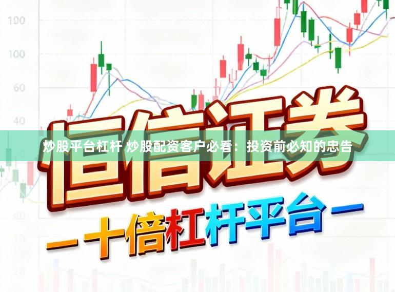炒股平台杠杆 炒股配资客户必看：投资前必知的忠告