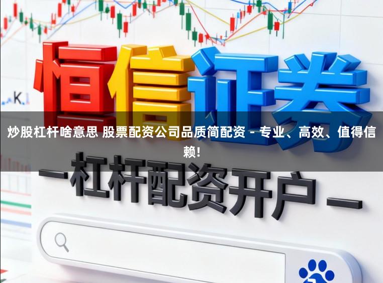 炒股杠杆啥意思 股票配资公司品质简配资 - 专业、高效、值得信赖!
