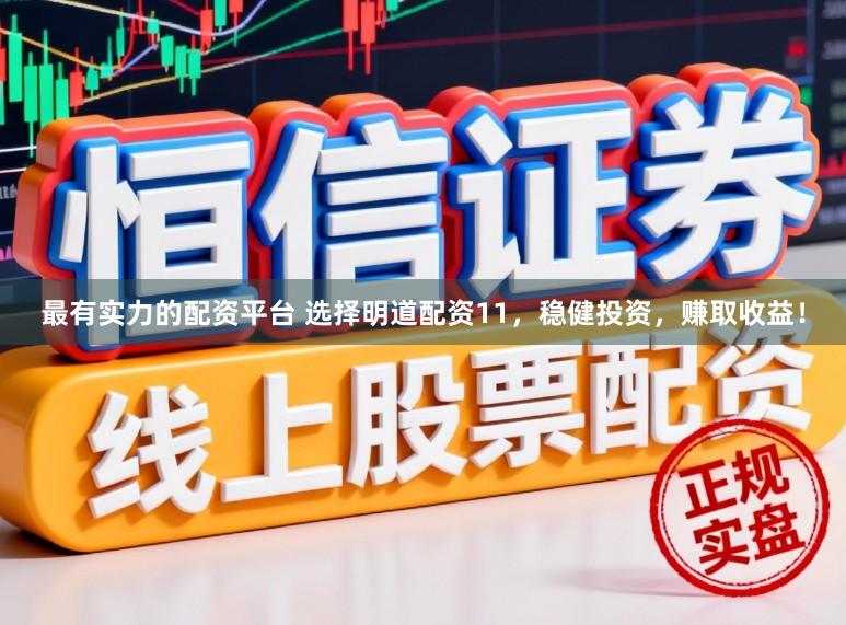 最有实力的配资平台 选择明道配资11，稳健投资，赚取收益！