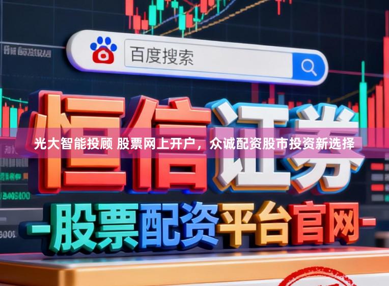 光大智能投顾 股票网上开户，众诚配资股市投资新选择