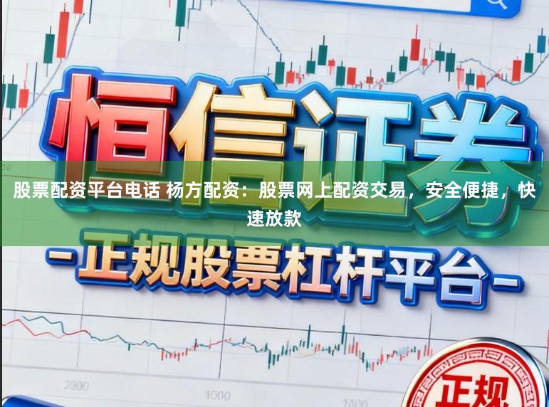 股票配资平台电话 杨方配资：股票网上配资交易，安全便捷，快速放款