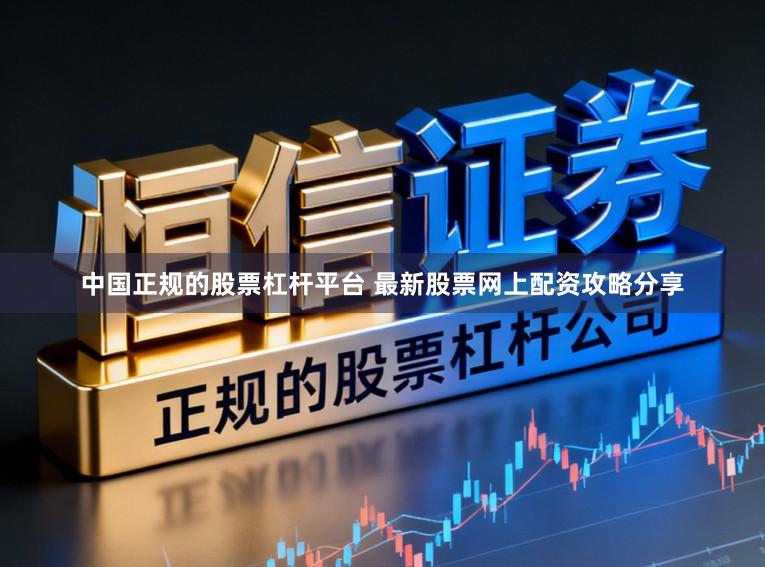 中国正规的股票杠杆平台 最新股票网上配资攻略分享