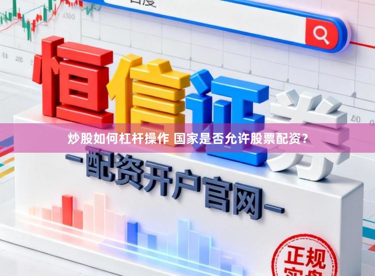 炒股如何杠杆操作 国家是否允许股票配资？