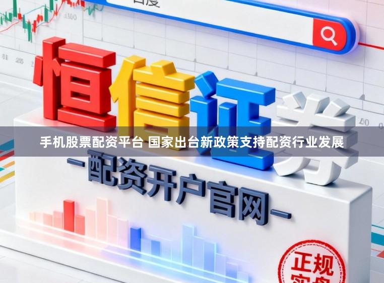 手机股票配资平台 国家出台新政策支持配资行业发展