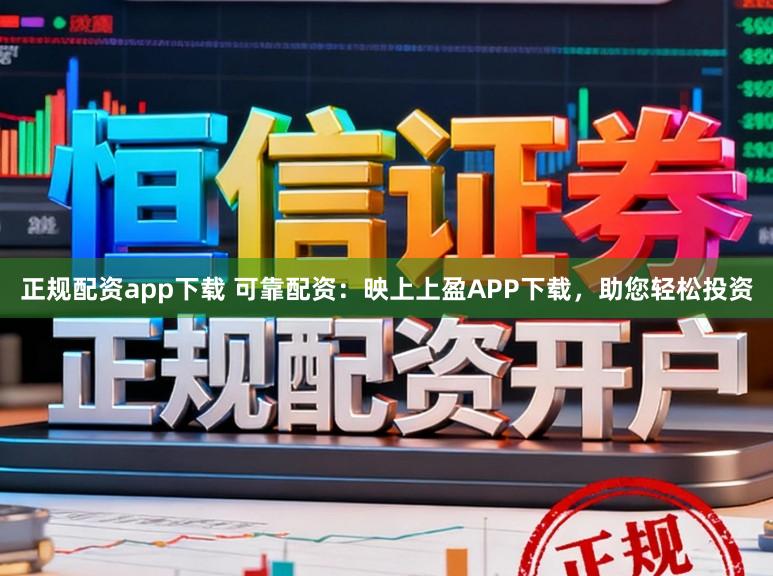 正规配资app下载 可靠配资:映上上盈APP下载,助您轻松投资