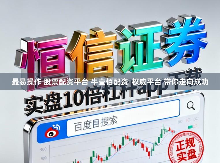 最易操作 股票配资平台 牛壹佰配资-权威平台 带你走向成功
