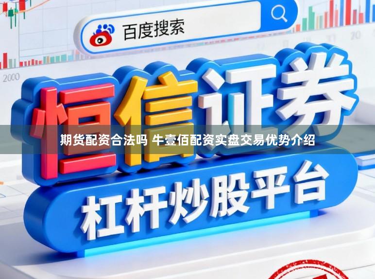 期货配资合法吗 牛壹佰配资实盘交易优势介绍