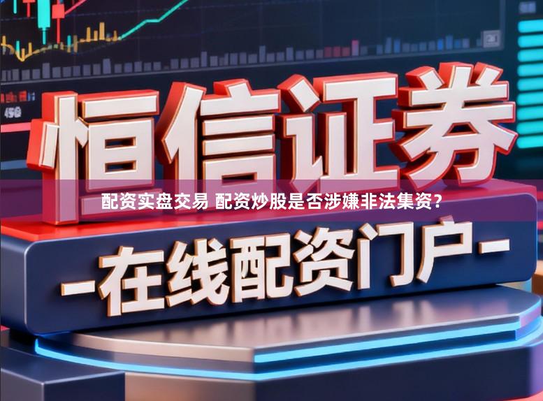 配资实盘交易 配资炒股是否涉嫌非法集资？