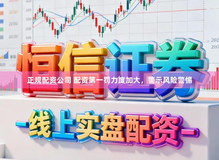正规配资公司 配资第一罚力度加大，警示风险警惕