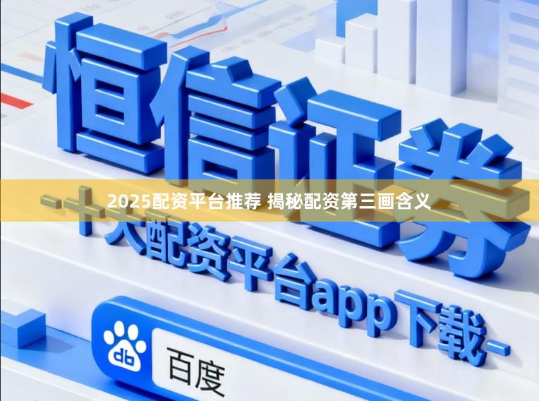 2025配资平台推荐 揭秘配资第三画含义