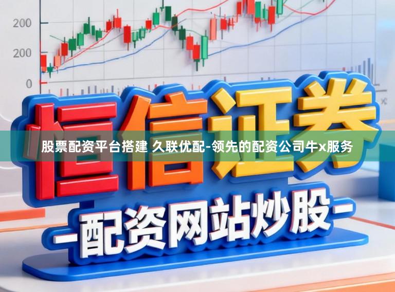 股票配资平台搭建 久联优配-领先的配资公司牛x服务