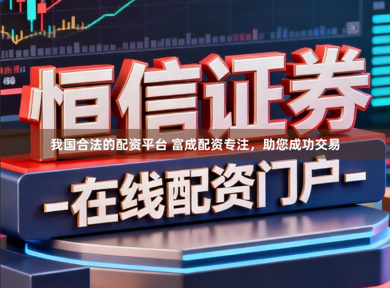 我国合法的配资平台 富成配资专注，助您成功交易