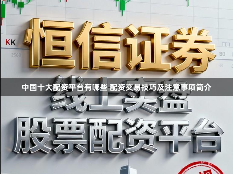 中国十大配资平台有哪些 配资交易技巧及注意事项简介