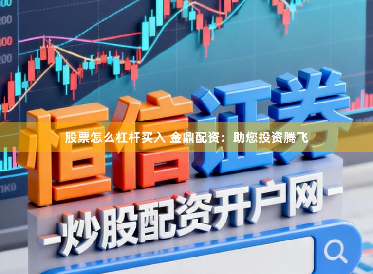 股票怎么杠杆买入 金鼎配资：助您投资腾飞