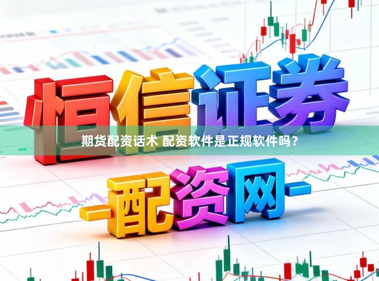 期货配资话术 配资软件是正规软件吗？