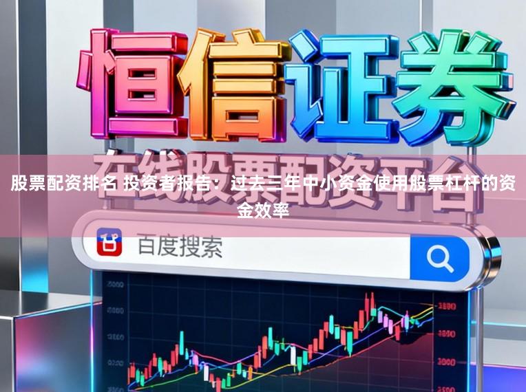 股票配资排名 投资者报告：过去三年中小资金使用股票杠杆的资金效率