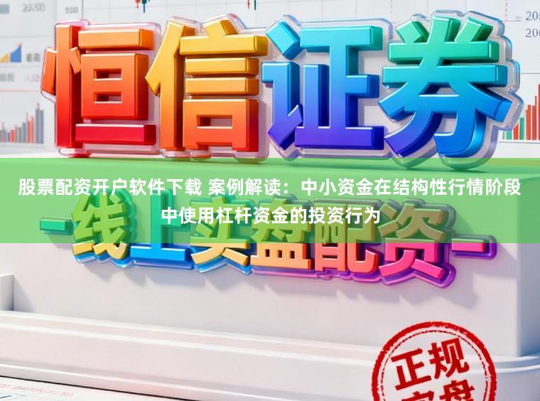 股票配资开户软件下载 案例解读：中小资金在结构性行情阶段中使用杠杆资金的投资行为