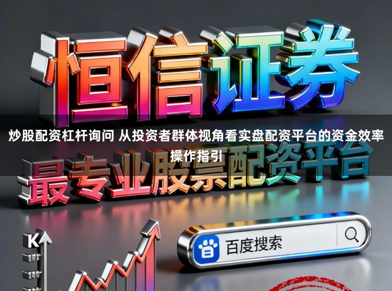 炒股配资杠杆询问 从投资者群体视角看实盘配资平台的资金效率操作指引