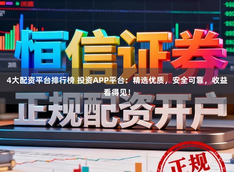 4大配资平台排行榜 投资APP平台：精选优质，安全可靠，收益看得见！