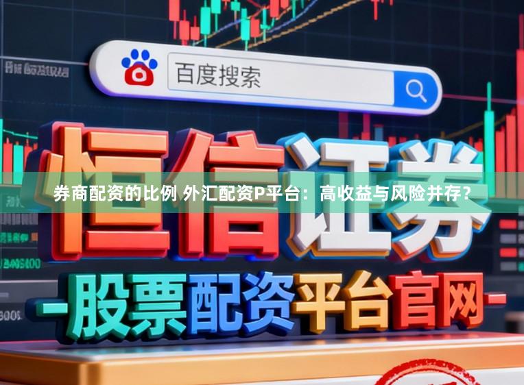 券商配资的比例 外汇配资P平台：高收益与风险并存？