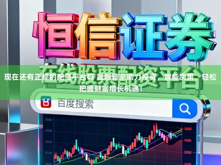 现在还有正规的配资平台吗 赢期管家助力投资，智能决策，轻松把握财富增长机遇！