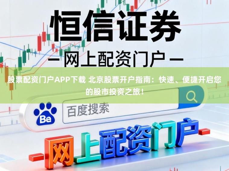 股票配资门户APP下载 北京股票开户指南：快速、便捷开启您的股市投资之旅！