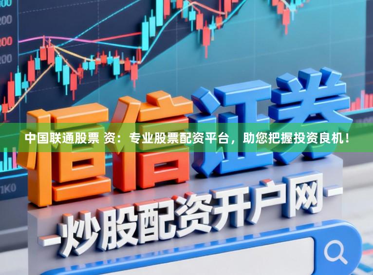 中国联通股票 资:专业股票配资平台,助您把握投资良机!