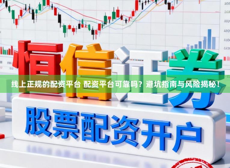 线上正规的配资平台 配资平台可靠吗？避坑指南与风险揭秘！