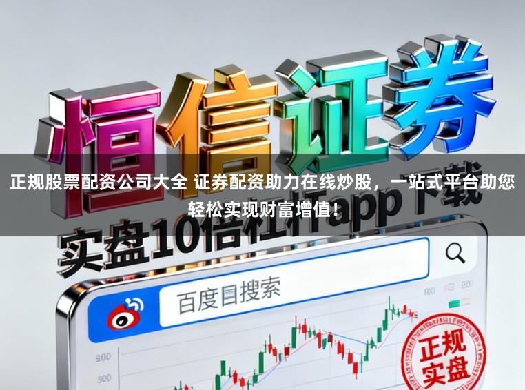 正规股票配资公司大全 证券配资助力在线炒股，一站式平台助您轻松实现财富增值！