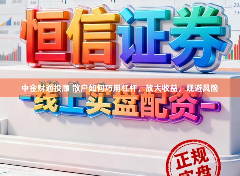 中金财通投顾 散户如何巧用杠杆，放大收益，规避风险