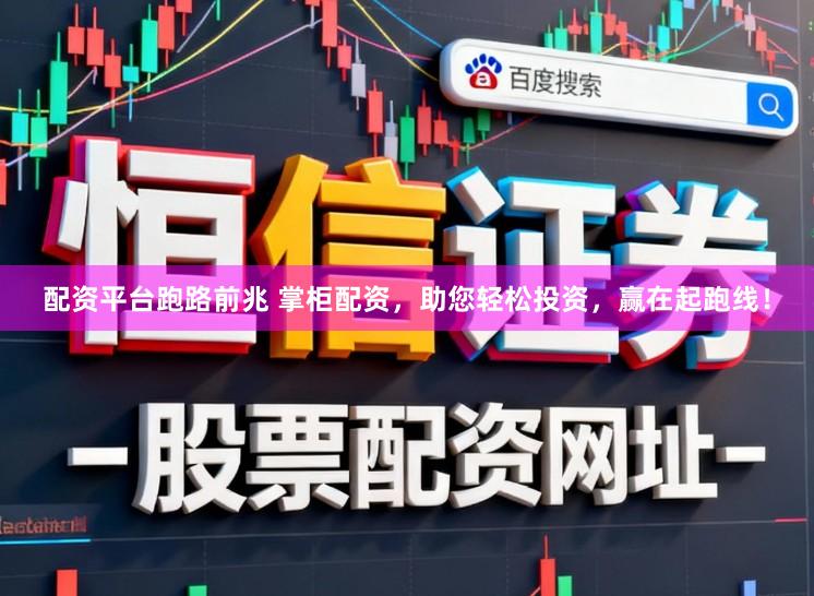 配资平台跑路前兆 掌柜配资，助您轻松投资，赢在起跑线！