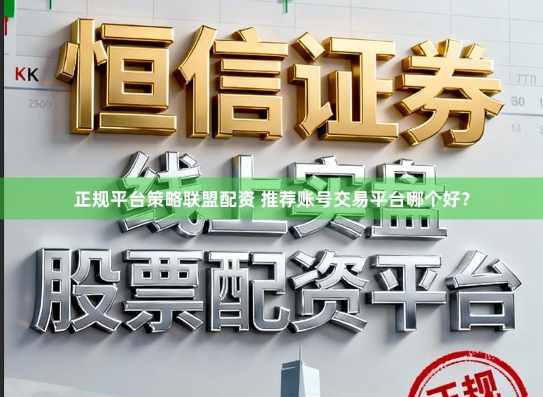 正规平台策略联盟配资 推荐账号交易平台哪个好？