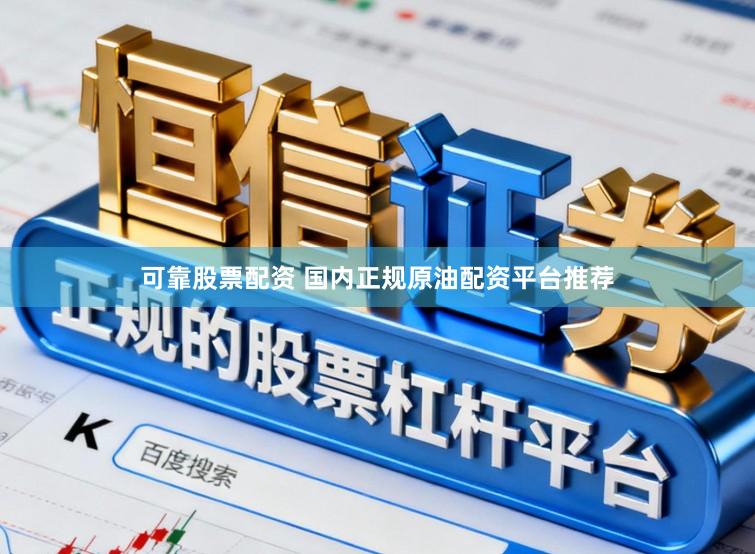 可靠股票配资 国内正规原油配资平台推荐