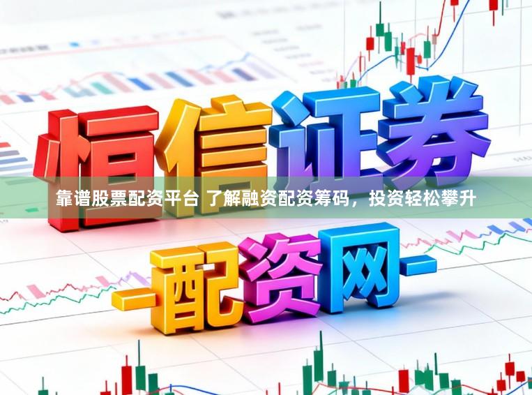 靠谱股票配资平台 了解融资配资筹码，投资轻松攀升