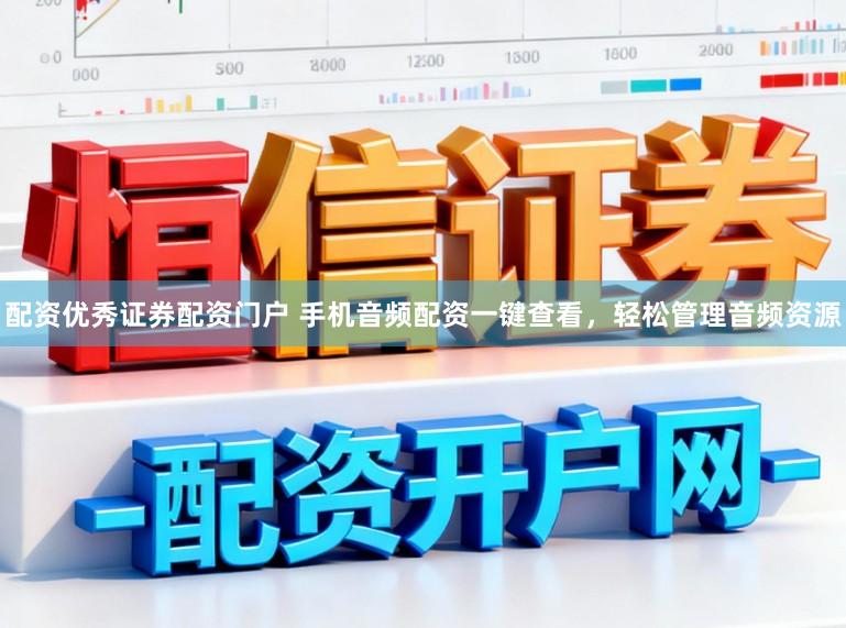 配资优秀证券配资门户 手机音频配资一键查看，轻松管理音频资源