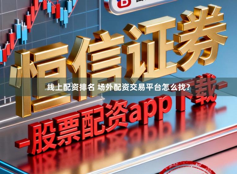 线上配资排名 场外配资交易平台怎么找？