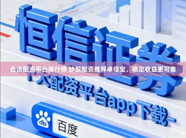 合法配资平台排行榜 炒股配资推荐卓信宝，稳定收益更可靠