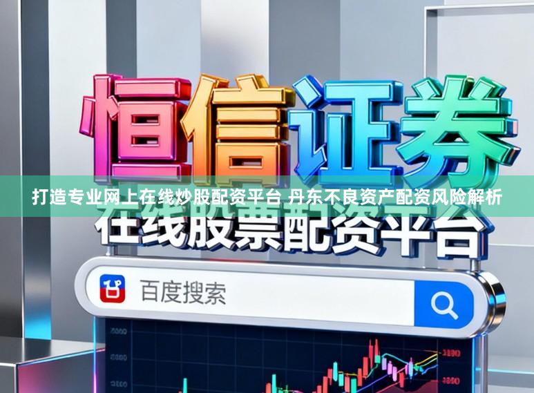 打造专业网上在线炒股配资平台 丹东不良资产配资风险解析