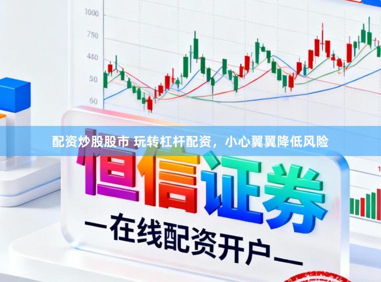 配资炒股股市 玩转杠杆配资，小心翼翼降低风险