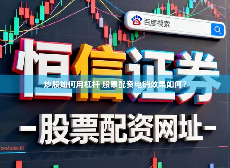 炒股如何用杠杆 股票配资电销效果如何？