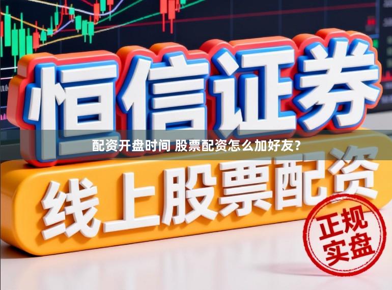 配资开盘时间 股票配资怎么加好友？