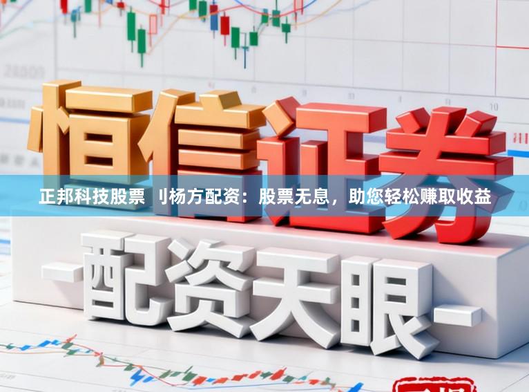 正邦科技股票 刂杨方配资：股票无息，助您轻松赚取收益