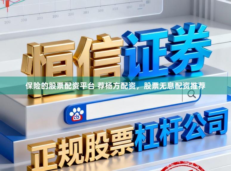 保险的股票配资平台 荐杨方配资，股票无息配资推荐