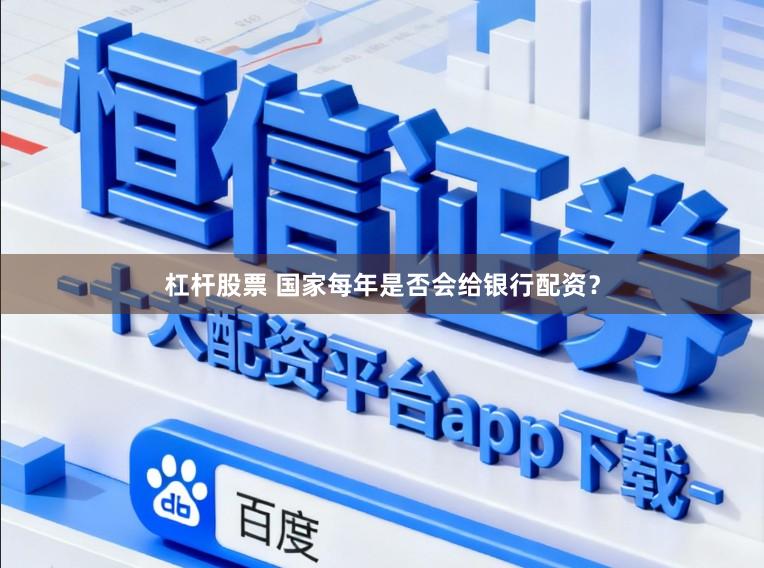 杠杆股票 国家每年是否会给银行配资？