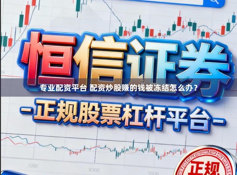 专业配资平台 配资炒股赚的钱被冻结怎么办？
